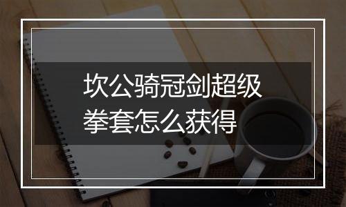 坎公骑冠剑超级拳套怎么获得