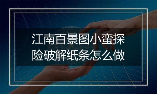 江南百景图小蛮探险破解纸条怎么做