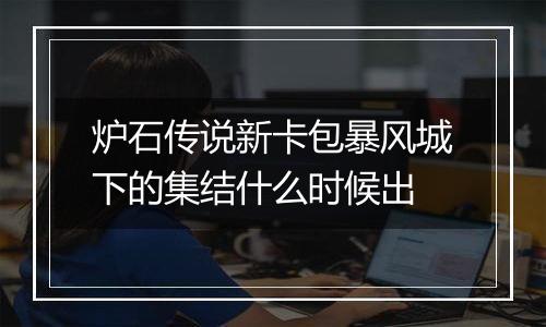 炉石传说新卡包暴风城下的集结什么时候出