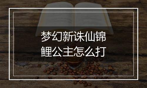 梦幻新诛仙锦鲤公主怎么打