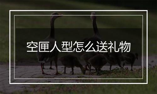 空匣人型怎么送礼物