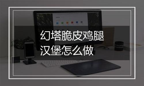 幻塔脆皮鸡腿汉堡怎么做