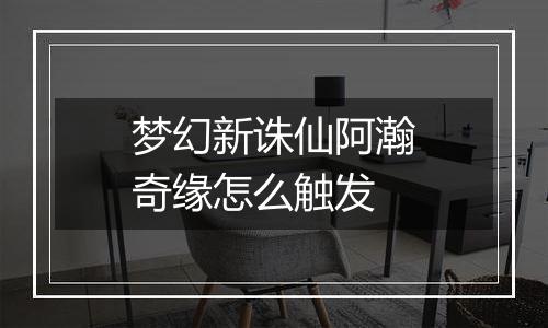 梦幻新诛仙阿瀚奇缘怎么触发