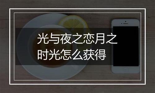 光与夜之恋月之时光怎么获得