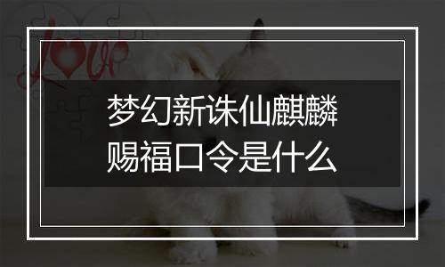 梦幻新诛仙麒麟赐福口令是什么