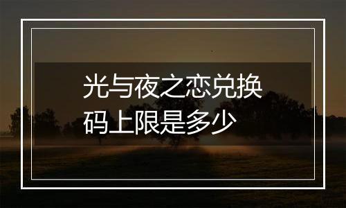 光与夜之恋兑换码上限是多少