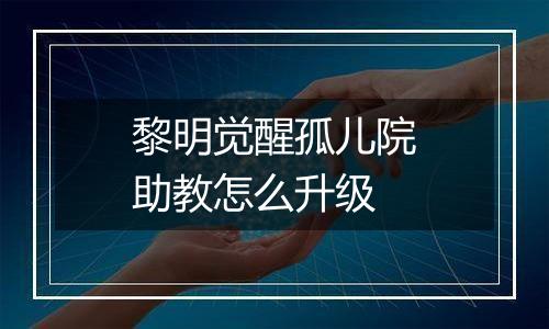 黎明觉醒孤儿院助教怎么升级