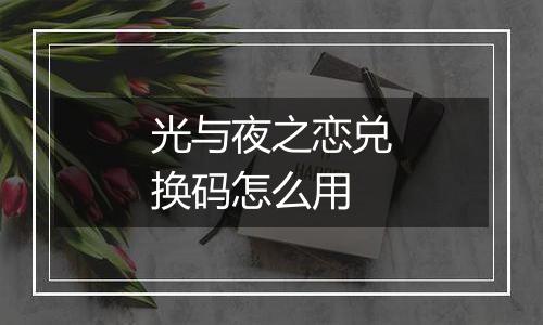 光与夜之恋兑换码怎么用