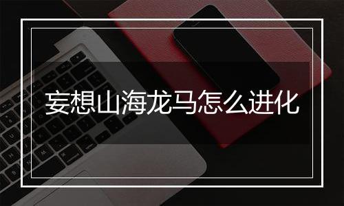 妄想山海龙马怎么进化