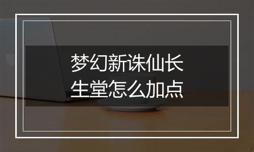梦幻新诛仙长生堂怎么加点