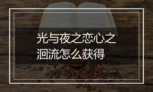 光与夜之恋心之洄流怎么获得
