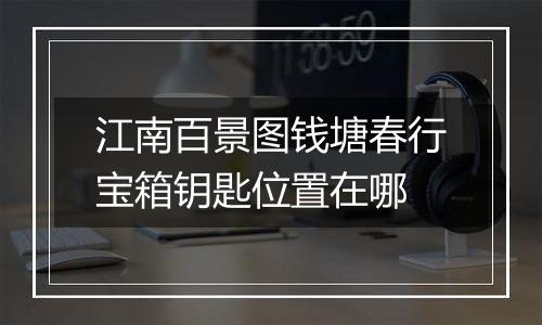 江南百景图钱塘春行宝箱钥匙位置在哪