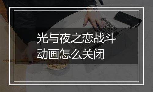 光与夜之恋战斗动画怎么关闭