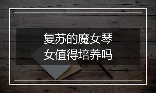 复苏的魔女琴女值得培养吗