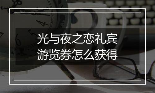 光与夜之恋礼宾游览券怎么获得