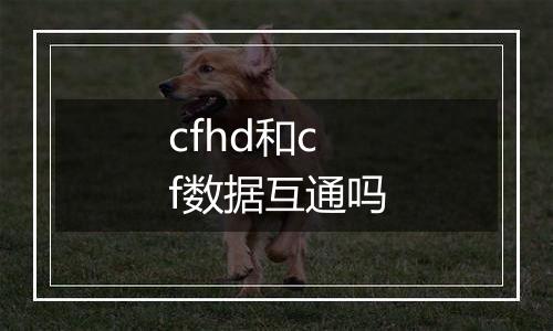 cfhd和cf数据互通吗
