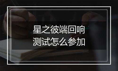 星之彼端回响测试怎么参加