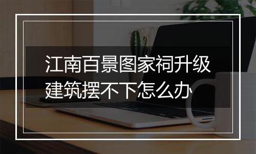 江南百景图家祠升级建筑摆不下怎么办