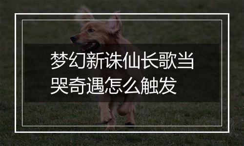 梦幻新诛仙长歌当哭奇遇怎么触发