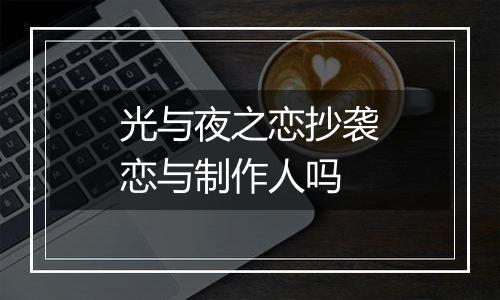 光与夜之恋抄袭恋与制作人吗