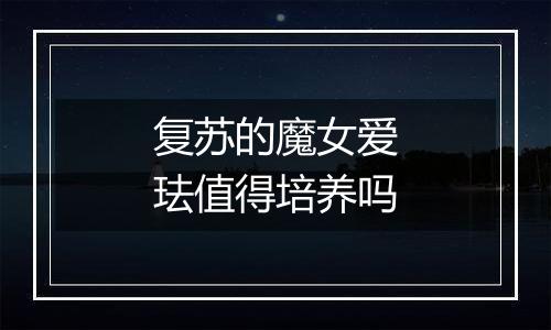复苏的魔女爱珐值得培养吗