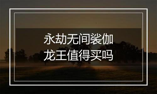 永劫无间裟伽龙王值得买吗