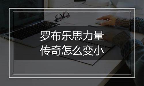 罗布乐思力量传奇怎么变小