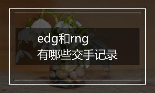 edg和rng有哪些交手记录