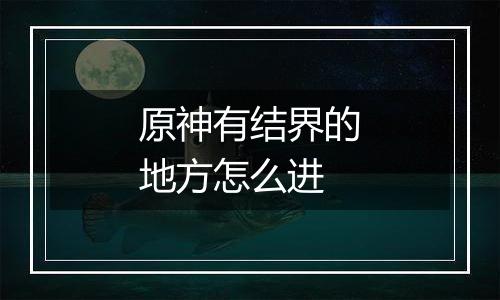 原神有结界的地方怎么进