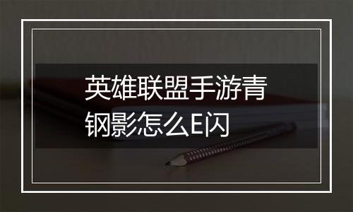 英雄联盟手游青钢影怎么E闪