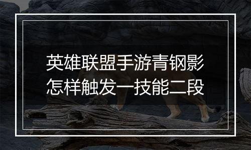 英雄联盟手游青钢影怎样触发一技能二段