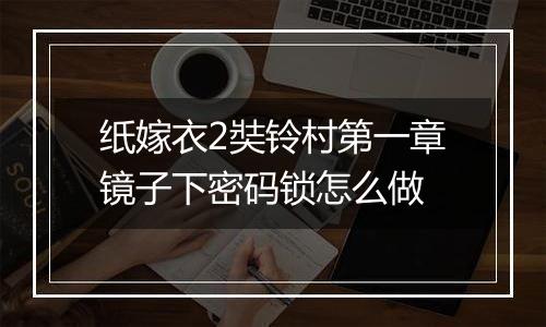 纸嫁衣2奘铃村第一章镜子下密码锁怎么做