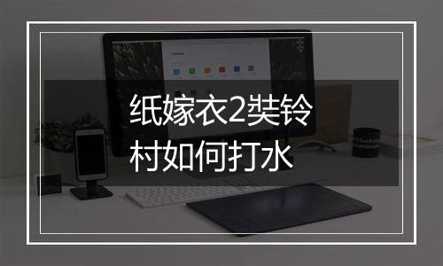 纸嫁衣2奘铃村如何打水