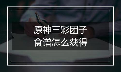 原神三彩团子食谱怎么获得