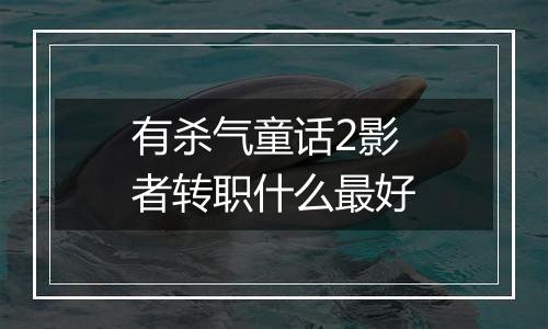 有杀气童话2影者转职什么最好