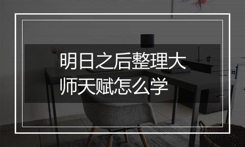 明日之后整理大师天赋怎么学