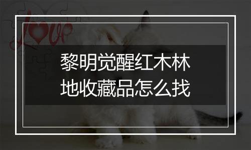 黎明觉醒红木林地收藏品怎么找