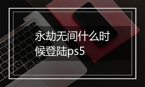 永劫无间什么时候登陆ps5