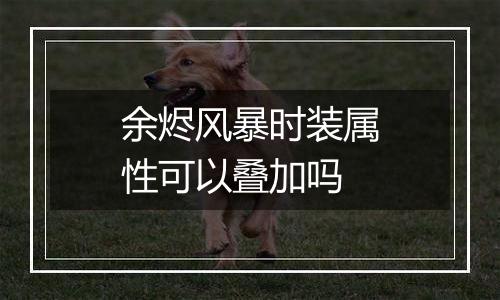 余烬风暴时装属性可以叠加吗