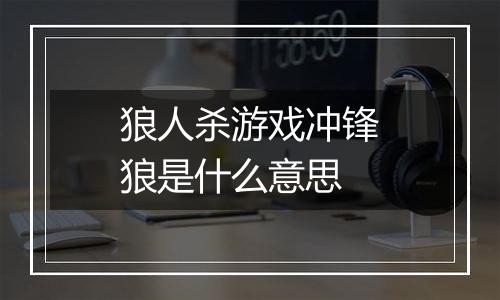 狼人杀游戏冲锋狼是什么意思