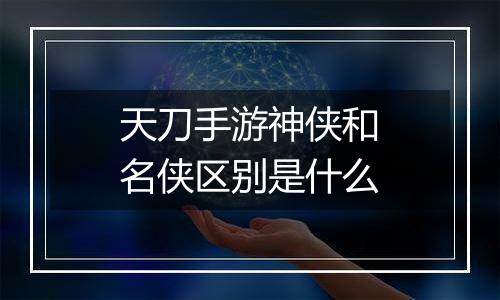 天刀手游神侠和名侠区别是什么