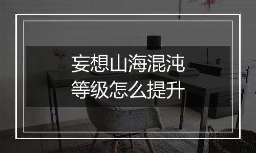 妄想山海混沌等级怎么提升