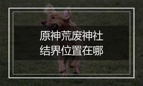 原神荒废神社结界位置在哪