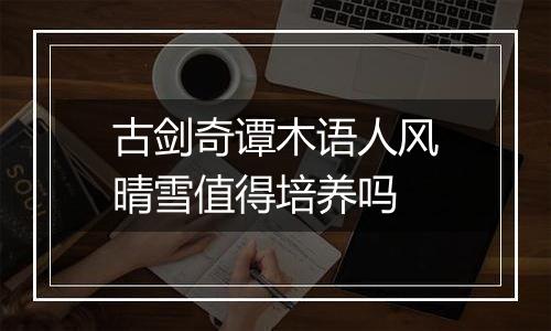 古剑奇谭木语人风晴雪值得培养吗