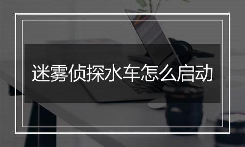 迷雾侦探水车怎么启动