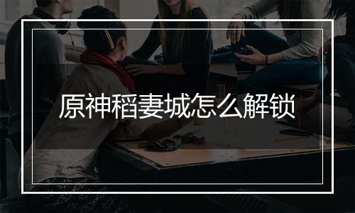 原神稻妻城怎么解锁