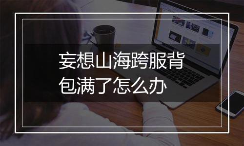妄想山海跨服背包满了怎么办