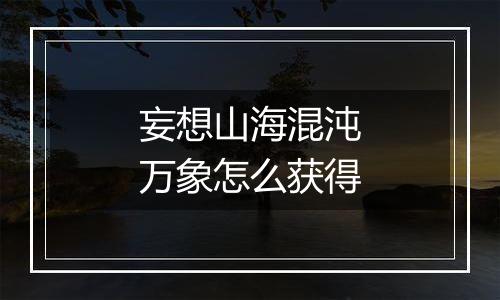 妄想山海混沌万象怎么获得