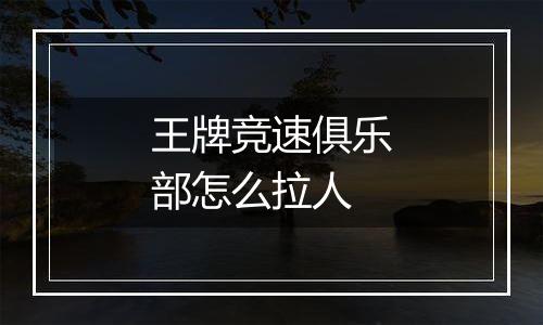 王牌竞速俱乐部怎么拉人