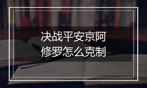 决战平安京阿修罗怎么克制